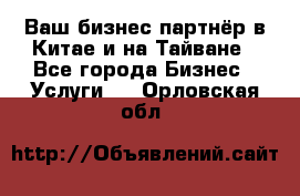 Ваш бизнес-партнёр в Китае и на Тайване - Все города Бизнес » Услуги   . Орловская обл.